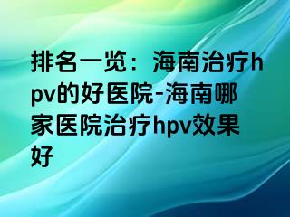 排名一览：海南治疗hpv的好医院-海南哪家医院治疗hpv效果好