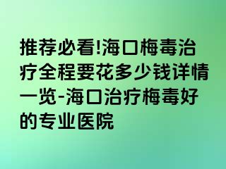 推荐必看!海口梅毒治疗全程要花多少钱详情一览-海口治疗梅毒好的专业医院