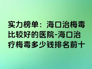 实力榜单：海口治梅毒比较好的医院-海口治疗梅毒多少钱排名前十