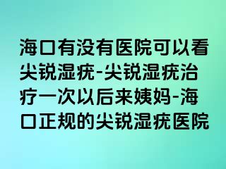 海口有没有医院可以看尖锐湿疣-尖锐湿疣治疗一次以后来姨妈-海口正规的尖锐湿疣医院