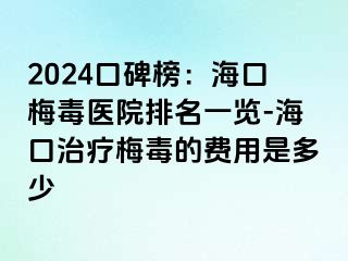 2024口碑榜：海口梅毒医院排名一览-海口治疗梅毒的费用是多少