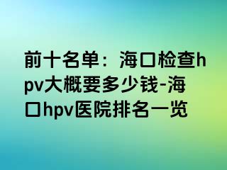 前十名单：海口检查hpv大概要多少钱-海口hpv医院排名一览