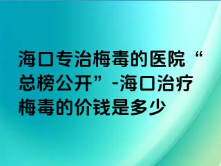 海口专治梅毒的医院“总榜公开”-海口治疗梅毒的价钱是多少