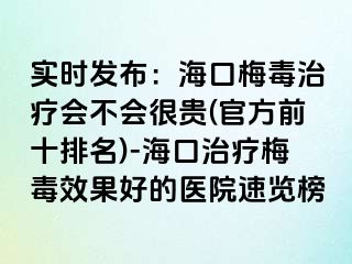 实时发布：海口梅毒治疗会不会很贵(官方前十排名)-海口治疗梅毒效果好的医院速览榜