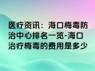 医疗资讯：海口梅毒防治中心排名一览-海口治疗梅毒的费用是多少