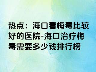 热点：海口看梅毒比较好的医院-海口治疗梅毒需要多少钱排行榜