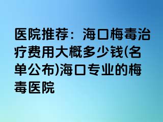 医院推荐：海口梅毒治疗费用大概多少钱(名单公布)海口专业的梅毒医院