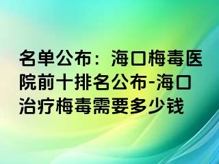 名单公布：海口梅毒医院前十排名公布-海口治疗梅毒需要多少钱