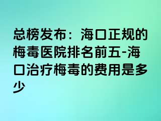 总榜发布：海口正规的梅毒医院排名前五-海口治疗梅毒的费用是多少