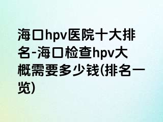 海口hpv医院十大排名-海口检查hpv大概需要多少钱(排名一览)