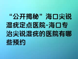 “公开揭秘”海口尖锐湿疣定点医院-海口专治尖锐湿疣的医院有哪些预约