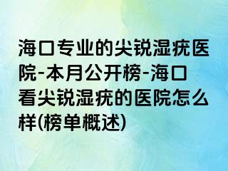 海口专业的尖锐湿疣医院-本月公开榜-海口看尖锐湿疣的医院怎么样(榜单概述)