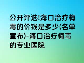 公开评选!海口治疗梅毒的价钱是多少(名单宣布)-海口治疗梅毒的专业医院