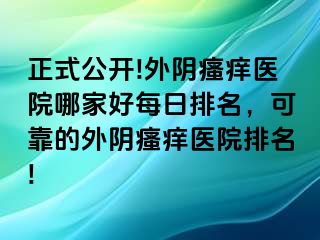 正式公开!外阴瘙痒医院哪家好每日排名，可靠的外阴瘙痒医院排名!