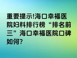 重要提示!海口幸福医院妇科排行榜“排名前三”海口幸福医院口碑如何?