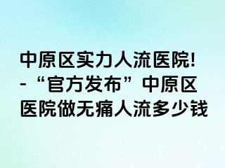 中原区实力人流医院!-“官方发布”中原区医院做无痛人流多少钱