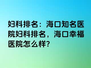 妇科排名：海口知名医院妇科排名，海口幸福医院怎么样?