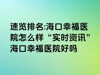 速览排名:海口幸福医院怎么样“实时资讯”海口幸福医院好吗