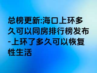 总榜更新:海口上环多久可以同房排行榜发布-上环了多久可以恢复性生活