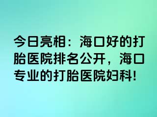 今日亮相：海口好的打胎医院排名公开，海口专业的打胎医院妇科!