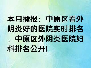 本月播报：中原区看外阴炎好的医院实时排名，中原区外阴炎医院妇科排名公开!