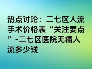 热点讨论：二七区人流手术价格表“关注要点”-二七区医院无痛人流多少钱