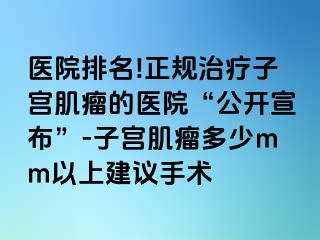 医院排名!正规治疗子宫肌瘤的医院“公开宣布”-子宫肌瘤多少mm以上建议手术