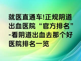 就医直通车!正规阴道出血医院“官方排名”-看阴道出血去那个好医院排名一览