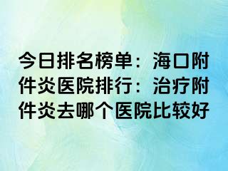 今日排名榜单：海口附件炎医院排行：治疗附件炎去哪个医院比较好