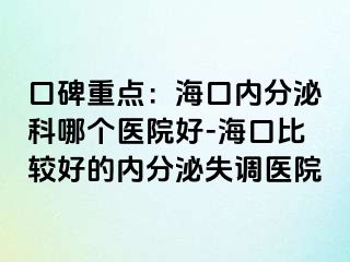 口碑重点：海口内分泌科哪个医院好-海口比较好的内分泌失调医院