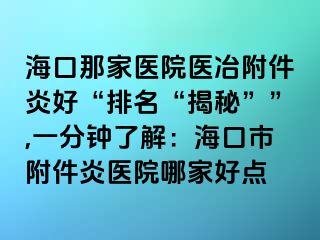 海口那家医院医冶附件炎好“排名“揭秘””,一分钟了解：海口市附件炎医院哪家好点