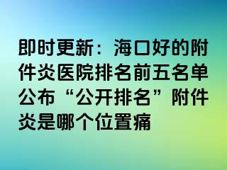 即时更新：海口好的附件炎医院排名前五名单公布“公开排名”附件炎是哪个位置痛