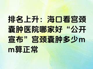 排名上升：海口看宫颈囊肿医院哪家好“公开宣布”宫颈囊肿多少mm算正常