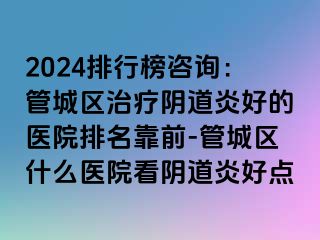 2024排行榜咨询：管城区治疗阴道炎好的医院排名靠前-管城区什么医院看阴道炎好点