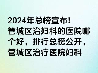 2024年总榜宣布!管城区治妇科的医院哪个好，排行总榜公开，管城区治疗医院妇科