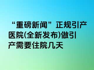 “重磅新闻”正规引产医院(全新发布)做引产需要住院几天