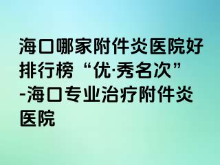 海口哪家附件炎医院好排行榜“优·秀名次”-海口专业治疗附件炎医院