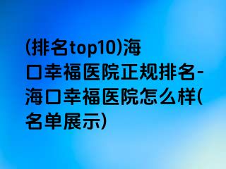 (排名top10)海口幸福医院正规排名-海口幸福医院怎么样(名单展示)