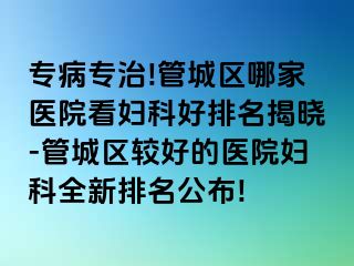 专病专治!管城区哪家医院看妇科好排名揭晓-管城区较好的医院妇科全新排名公布!