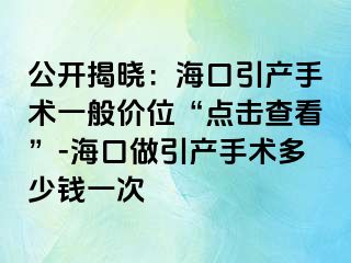 公开揭晓：海口引产手术一般价位“点击查看”-海口做引产手术多少钱一次