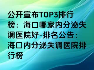 公开宣布TOP3排行榜：海口哪家内分泌失调医院好-排名公告：海口内分泌失调医院排行榜