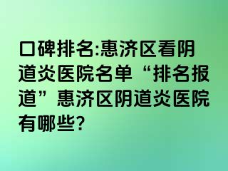 口碑排名:惠济区看阴道炎医院名单“排名报道”惠济区阴道炎医院有哪些?