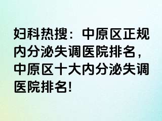 妇科热搜：中原区正规内分泌失调医院排名，中原区十大内分泌失调医院排名!