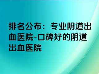 排名公布：专业阴道出血医院-口碑好的阴道出血医院