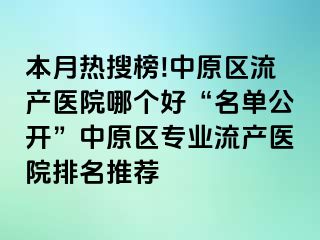 本月热搜榜!中原区流产医院哪个好“名单公开”中原区专业流产医院排名推荐