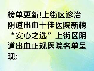 榜单更新!上街区诊治阴道出血十佳医院新榜“安心之选”上街区阴道出血正规医院名单呈现;