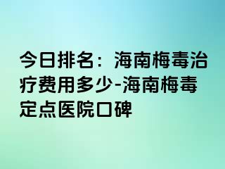 今日排名：海南梅毒治疗费用多少-海南梅毒定点医院口碑