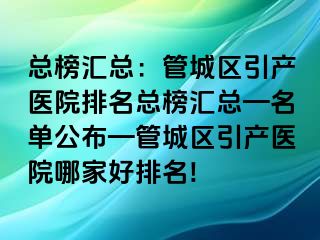 总榜汇总：管城区引产医院排名总榜汇总—名单公布—管城区引产医院哪家好排名!