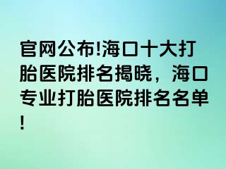 官网公布!海口十大打胎医院排名揭晓，海口专业打胎医院排名名单!