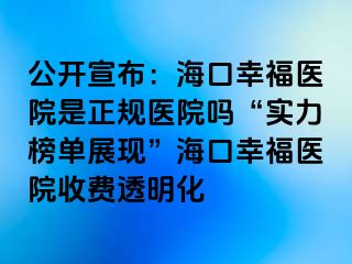 公开宣布：海口幸福医院是正规医院吗“实力榜单展现”海口幸福医院收费透明化